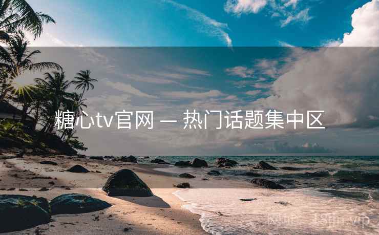 糖心tv官网 — 热门话题集中区 糖心tv官网 — 热门话题集中区