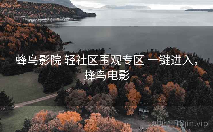 蜂鸟影院 轻社区围观专区 一键进入,蜂鸟电影 蜂鸟影院 轻社区围观专区 一键进入,蜂鸟电影