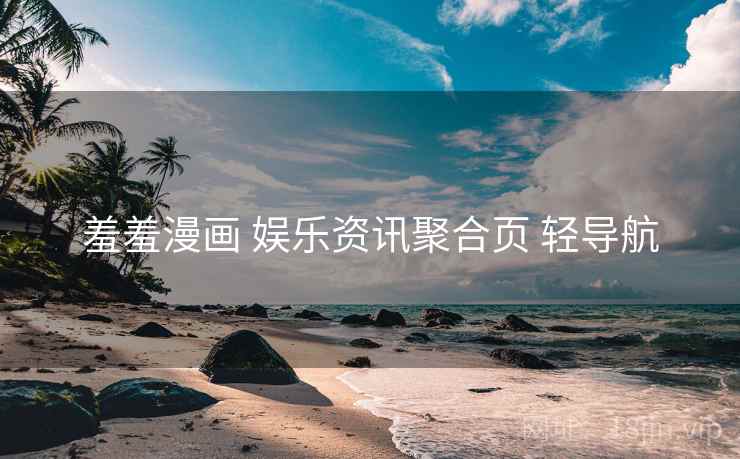 羞羞漫画 娱乐资讯聚合页 轻导航 羞羞漫画 娱乐资讯聚合页 轻导航