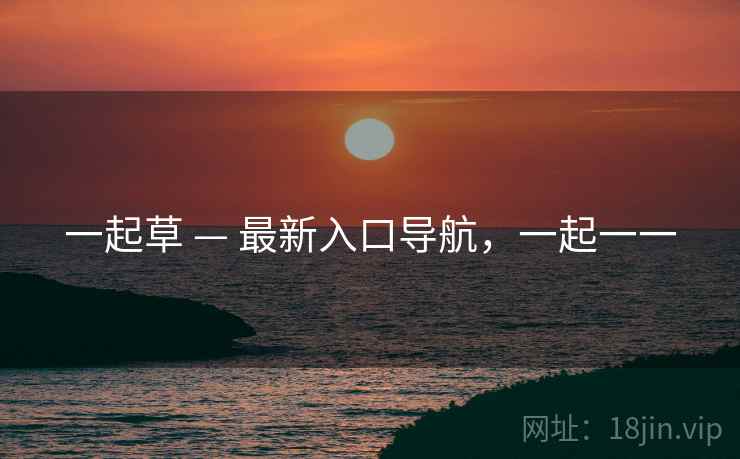 一起草 — 最新入口导航,一起一一 一起草 — 最新入口导航,一起一一
