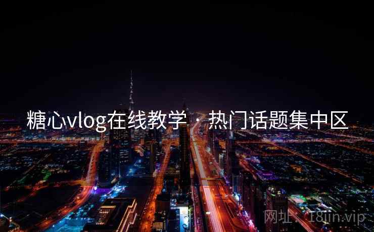 糖心vlog在线教学 · 热门话题集中区