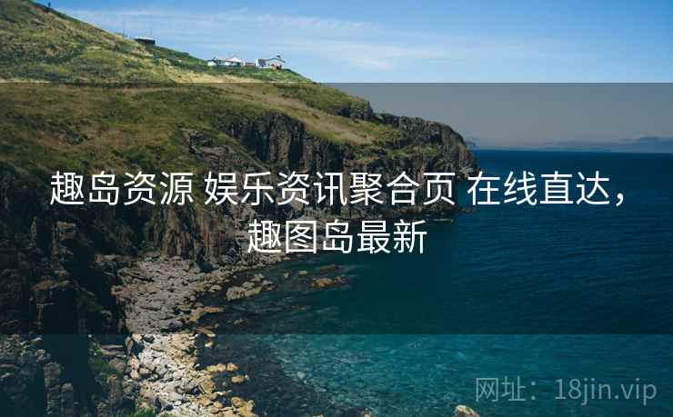 趣岛资源 娱乐资讯聚合页 在线直达,趣图岛最新 趣岛资源 娱乐资讯聚合页 在线直达,趣图岛最新