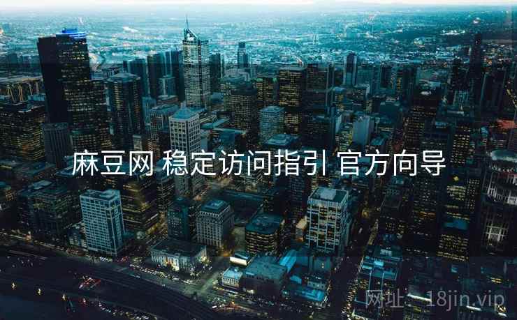 麻豆网 稳定访问指引 官方向导 麻豆网 稳定访问指引 官方向导