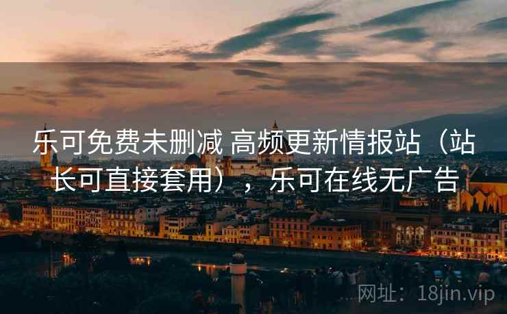 乐可免费未删减 高频更新情报站(站长可直接套用),乐可在线无广告 乐可免费未删减 高频更新情报站(站长可直接套用),乐可在线无广告