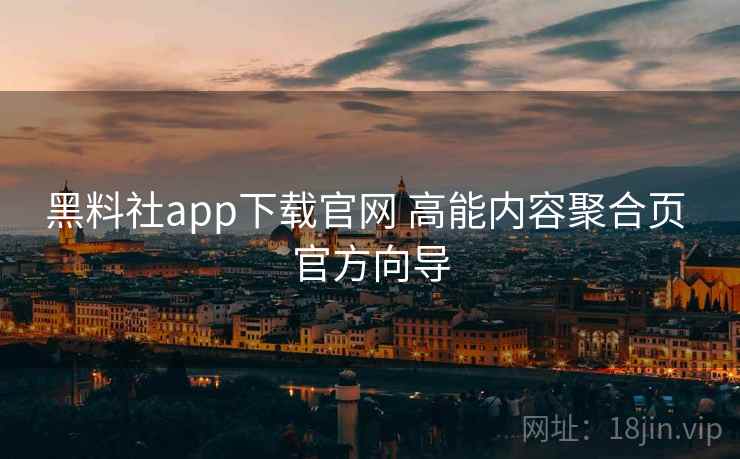 黑料社app下载官网 高能内容聚合页 官方向导 黑料社app下载官网 高能内容聚合页 官方向导