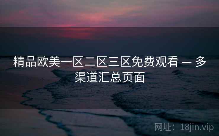 精品欧美一区二区三区免费观看 — 多渠道汇总页面
