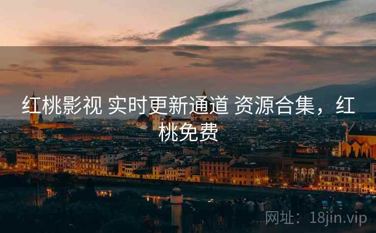 红桃影视 实时更新通道 资源合集，红桃免费