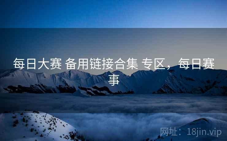 每日大赛 备用链接合集 专区,每日赛事 每日大赛 备用链接合集 专区,每日赛事