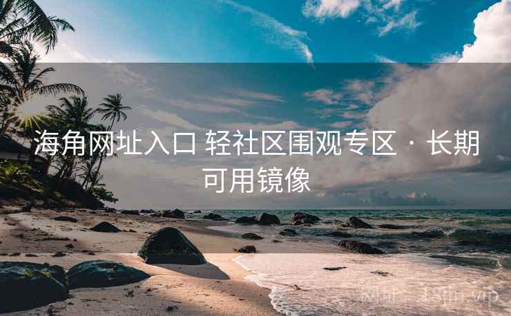 海角网址入口 轻社区围观专区 · 长期可用镜像 海角网址入口 轻社区围观专区 · 长期可用镜像