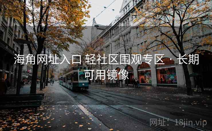 海角网址入口 轻社区围观专区 · 长期可用镜像