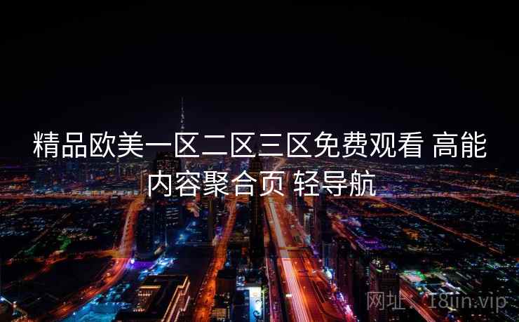 精品欧美一区二区三区免费观看 高能内容聚合页 轻导航 精品欧美一区二区三区免费观看 高能内容聚合页 轻导航