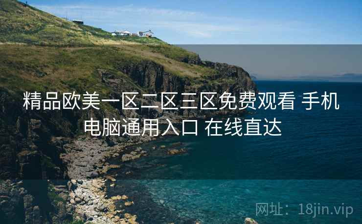 精品欧美一区二区三区免费观看 手机电脑通用入口 在线直达 精品欧美一区二区三区免费观看 手机电脑通用入口 在线直达