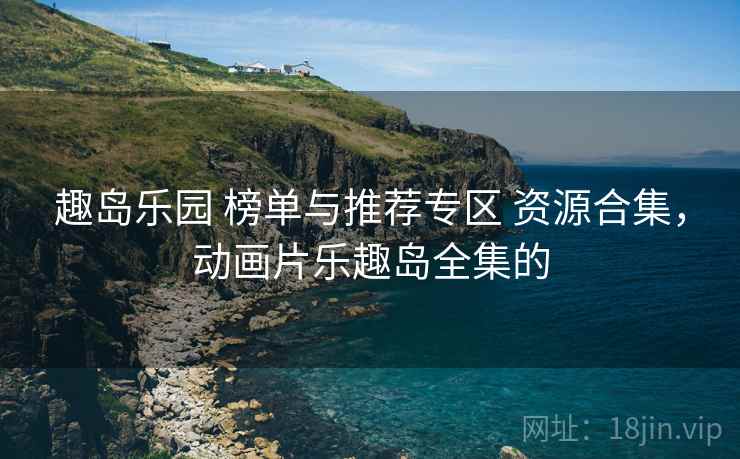 趣岛乐园 榜单与推荐专区 资源合集，动画片乐趣岛全集的