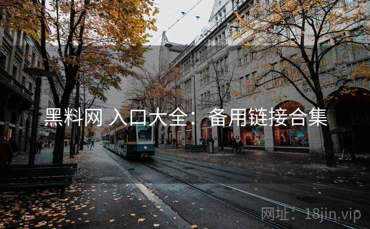 黑料网 入口大全:备用链接合集 黑料网 入口大全:备用链接合集