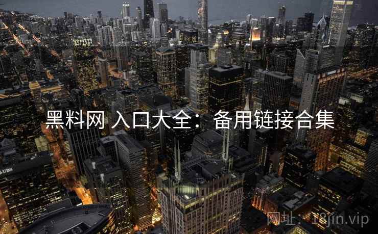黑料网 入口大全：备用链接合集