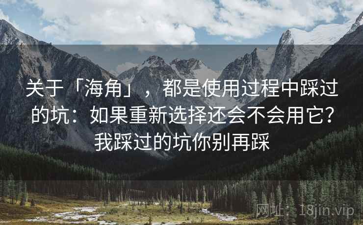 关于「海角」，都是使用过程中踩过的坑：如果重新选择还会不会用它？我踩过的坑你别再踩