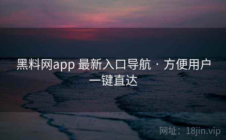 黑料网app 最新入口导航 · 方便用户一键直达