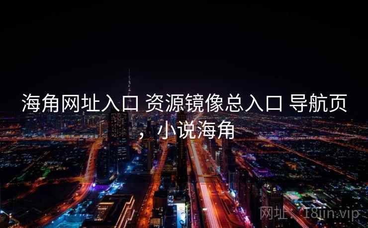 海角网址入口 资源镜像总入口 导航页，小说海角