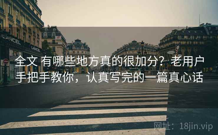 全文 有哪些地方真的很加分？老用户手把手教你，认真写完的一篇真心话
