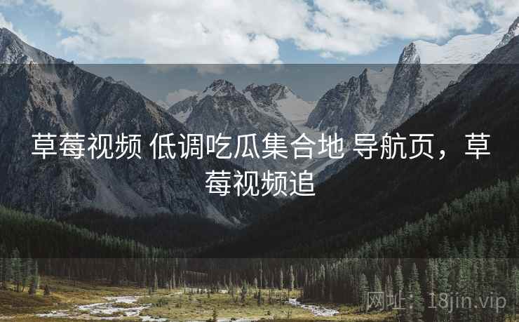 草莓视频 低调吃瓜集合地 导航页，草莓视频追