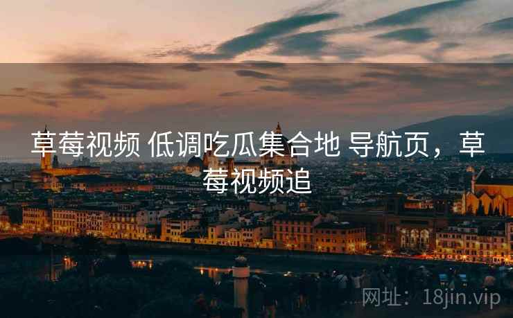 草莓视频 低调吃瓜集合地 导航页，草莓视频追