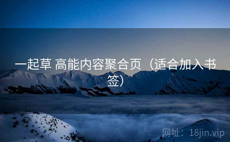 一起草 高能内容聚合页（适合加入书签）