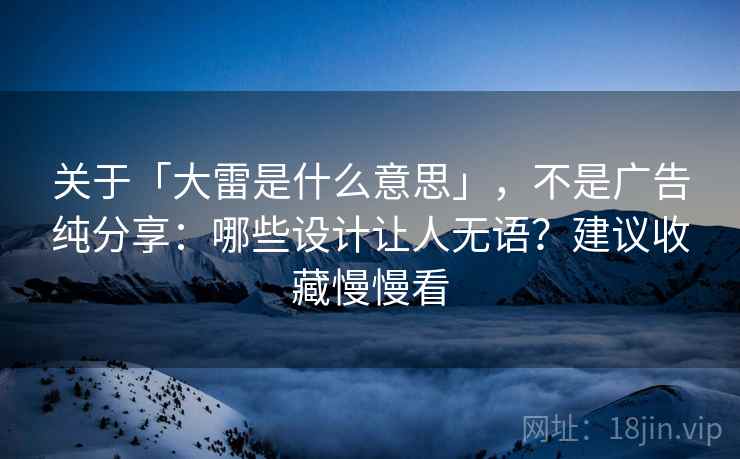 关于「大雷是什么意思」，不是广告纯分享：哪些设计让人无语？建议收藏慢慢看