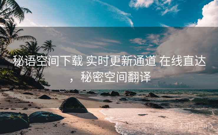 秘语空间下载 实时更新通道 在线直达，秘密空间翻译