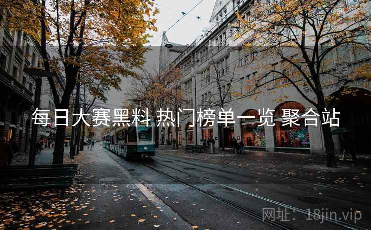 每日大赛黑料 热门榜单一览 聚合站