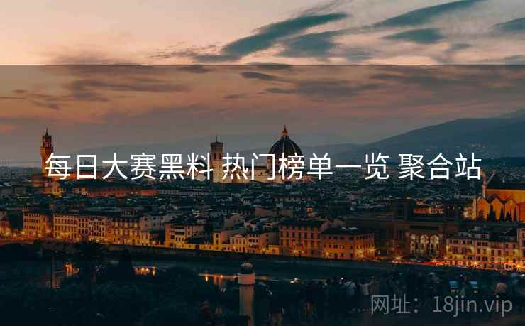 每日大赛黑料 热门榜单一览 聚合站
